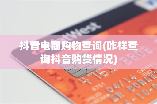 抖音电商购物查询(咋样查询抖音购货情况)