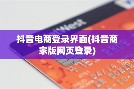 抖音电商登录界面(抖音商家版网页登录)