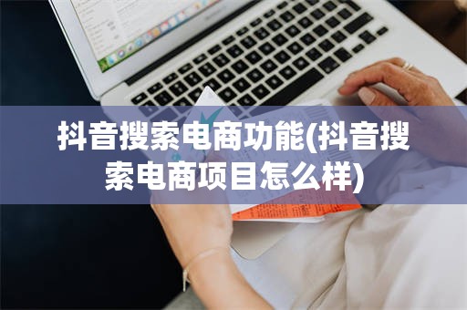 抖音搜索电商功能(抖音搜索电商项目怎么样)