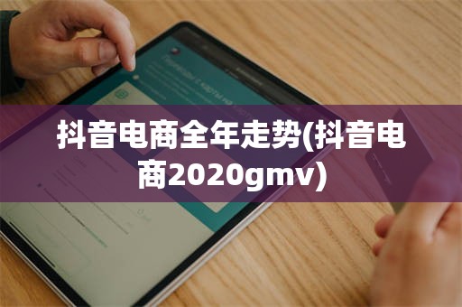抖音电商全年走势(抖音电商2020gmv)