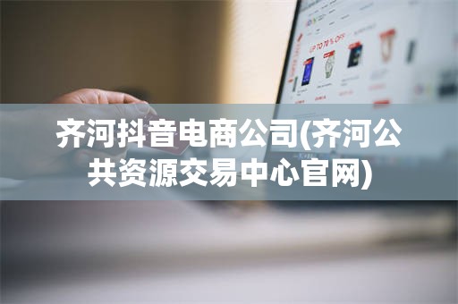 齐河抖音电商公司(齐河公共资源交易中心官网)
