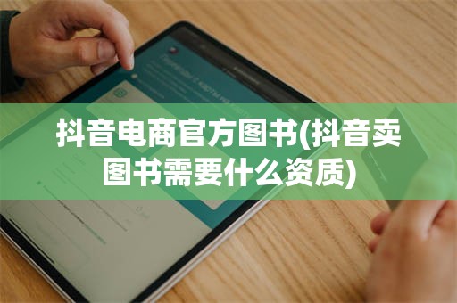 抖音电商官方图书(抖音卖图书需要什么资质)