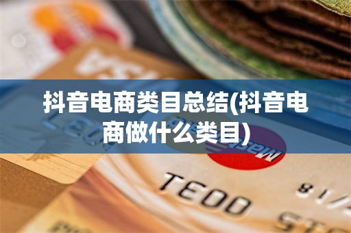 抖音电商类目总结(抖音电商做什么类目)
