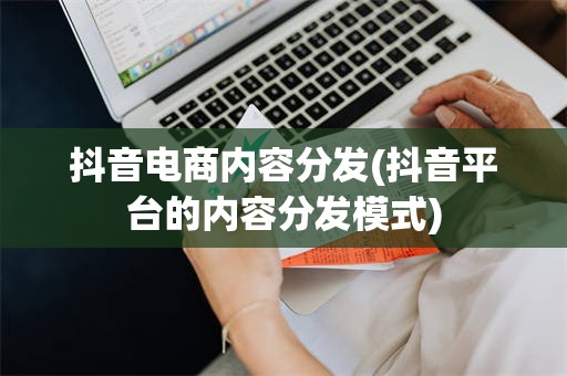 抖音电商内容分发(抖音平台的内容分发模式)