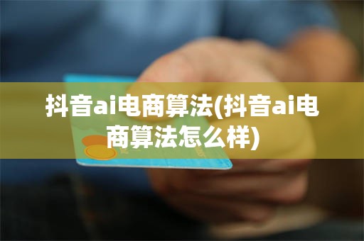 抖音ai电商算法(抖音ai电商算法怎么样)