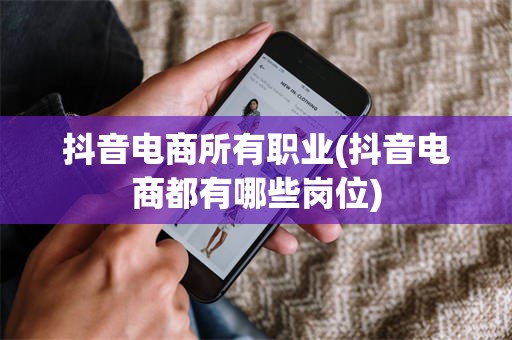 抖音电商所有职业(抖音电商都有哪些岗位)