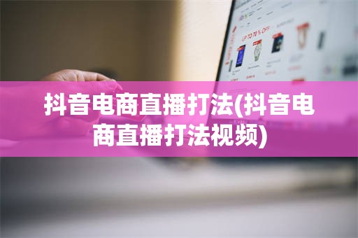 抖音电商直播打法(抖音电商直播打法视频)