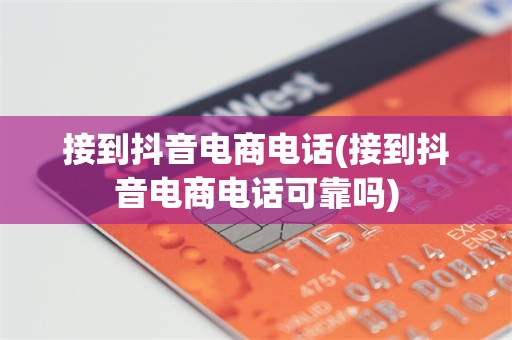 接到抖音电商电话(接到抖音电商电话可靠吗)