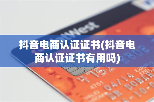 抖音电商认证证书(抖音电商认证证书有用吗)