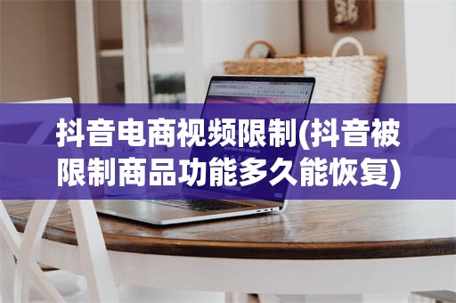 抖音电商视频限制(抖音被限制商品功能多久能恢复)