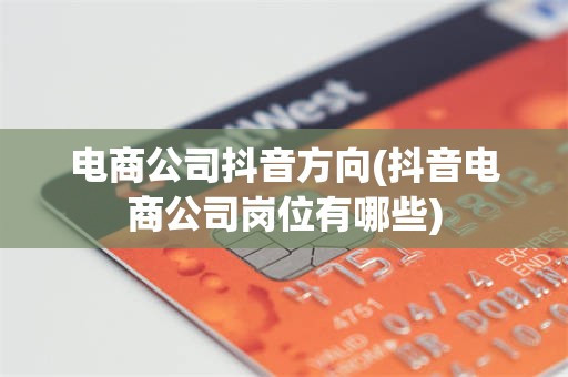 电商公司抖音方向(抖音电商公司岗位有哪些)