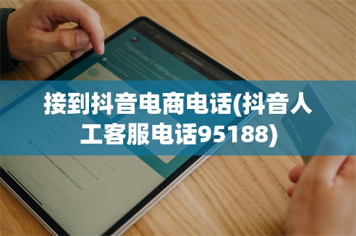 接到抖音电商电话(抖音人工客服电话95188)
