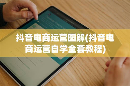 抖音电商运营图解(抖音电商运营自学全套教程)