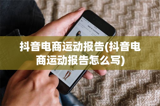 抖音电商运动报告(抖音电商运动报告怎么写)