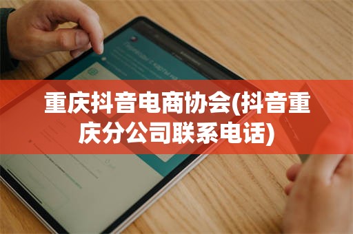 重庆抖音电商协会(抖音重庆分公司联系电话)