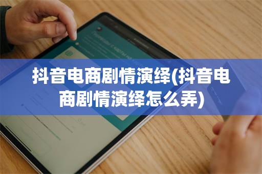 抖音电商剧情演绎(抖音电商剧情演绎怎么弄)