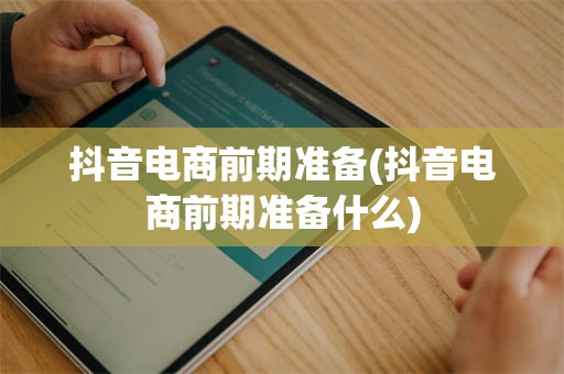 抖音电商前期准备(抖音电商前期准备什么)