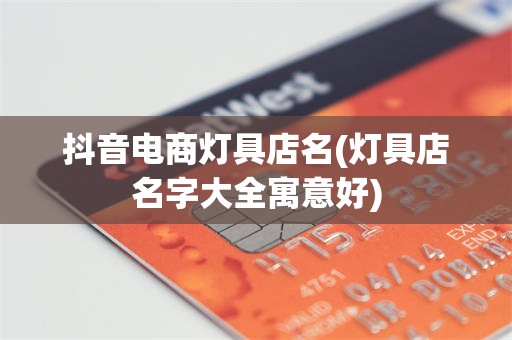 抖音电商灯具店名(灯具店名字大全寓意好)