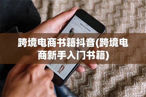 跨境电商书籍抖音(跨境电商新手入门书籍)