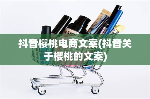 抖音樱桃电商文案(抖音关于樱桃的文案)