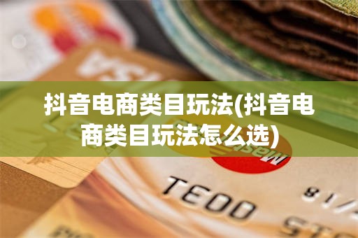 抖音电商类目玩法(抖音电商类目玩法怎么选)