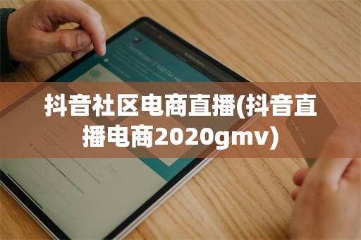 抖音社区电商直播(抖音直播电商2020gmv)