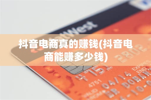 抖音电商真的赚钱(抖音电商能赚多少钱)