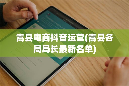 嵩县电商抖音运营(嵩县各局局长最新名单)