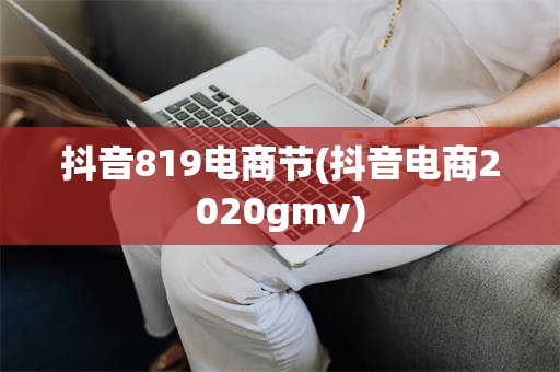 抖音819电商节(抖音电商2020gmv)