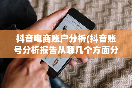 抖音电商账户分析(抖音账号分析报告从哪几个方面分析)