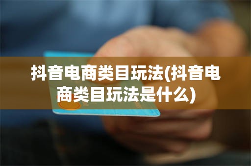 抖音电商类目玩法(抖音电商类目玩法是什么)