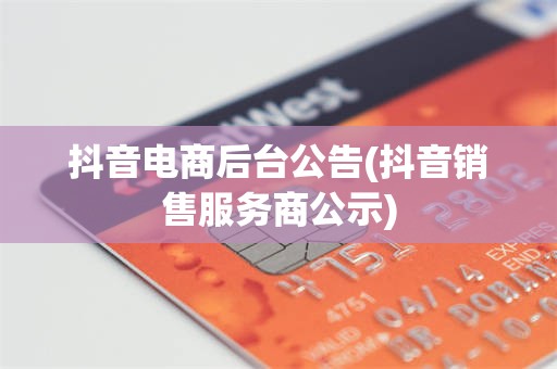 抖音电商后台公告(抖音销售服务商公示)