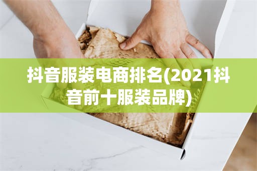 抖音服装电商排名(2021抖音前十服装品牌)