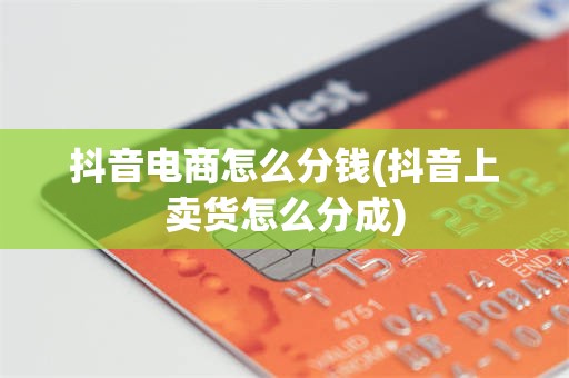 抖音电商怎么分钱(抖音上卖货怎么分成)