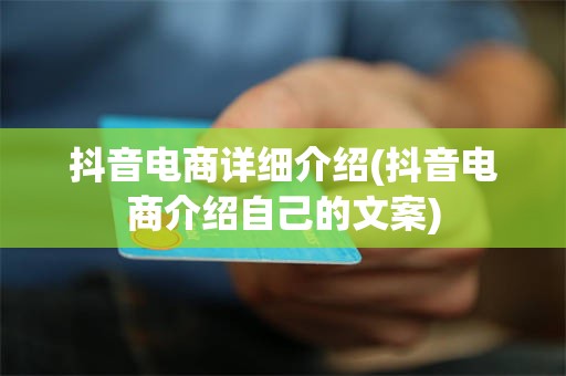 抖音电商详细介绍(抖音电商介绍自己的文案)