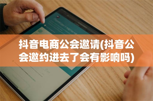 抖音电商公会邀请(抖音公会邀约进去了会有影响吗)