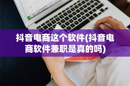 抖音电商这个软件(抖音电商软件兼职是真的吗)