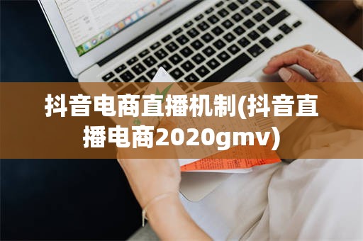 抖音电商直播机制(抖音直播电商2020gmv)