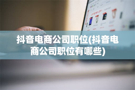 抖音电商公司职位(抖音电商公司职位有哪些)