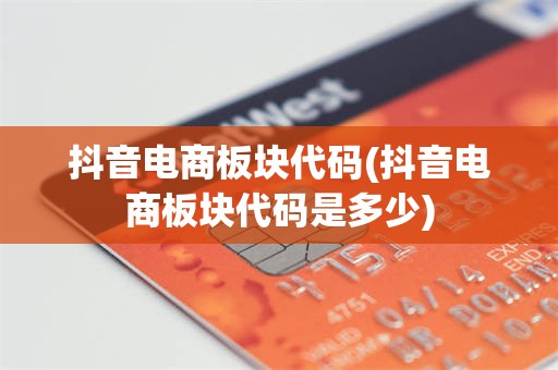 抖音电商板块代码(抖音电商板块代码是多少)