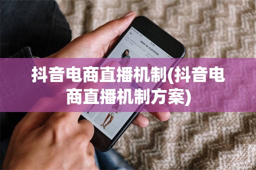抖音电商直播机制(抖音电商直播机制方案)