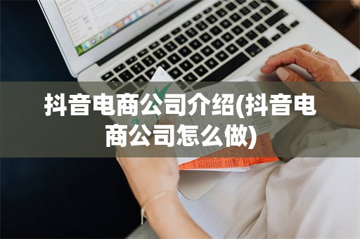 抖音电商公司介绍(抖音电商公司怎么做)