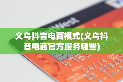 义乌抖音电商模式(义乌抖音电商官方服务哪些)