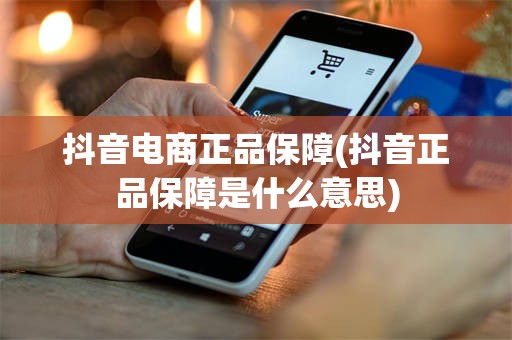 抖音电商正品保障(抖音正品保障是什么意思)
