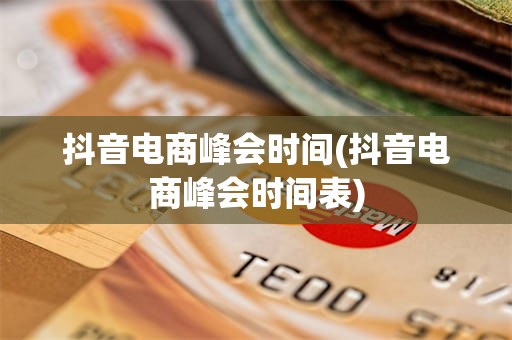 抖音电商峰会时间(抖音电商峰会时间表)