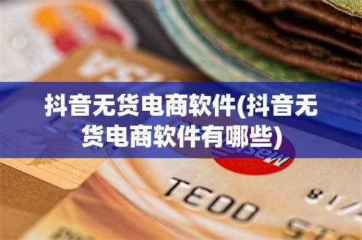 抖音无货电商软件(抖音无货电商软件有哪些)