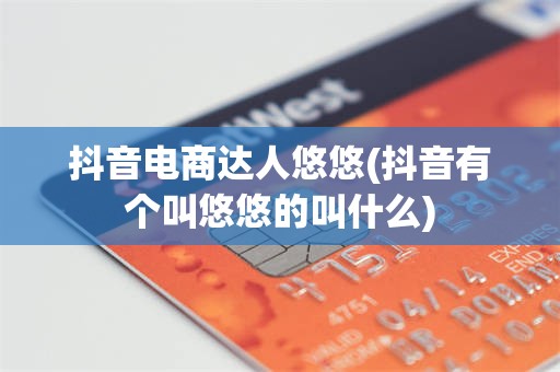抖音电商达人悠悠(抖音有个叫悠悠的叫什么)