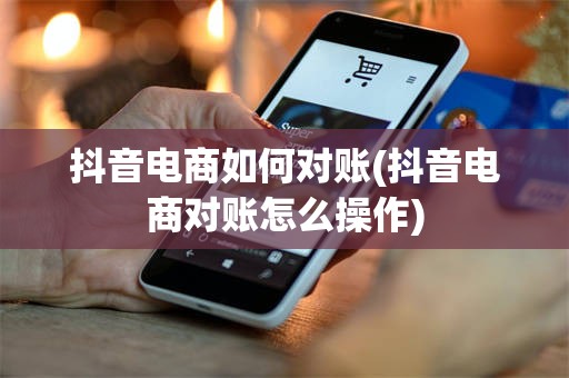 抖音电商如何对账(抖音电商对账怎么操作)
