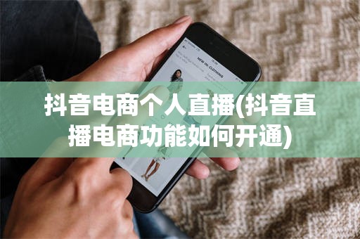 抖音电商个人直播(抖音直播电商功能如何开通)