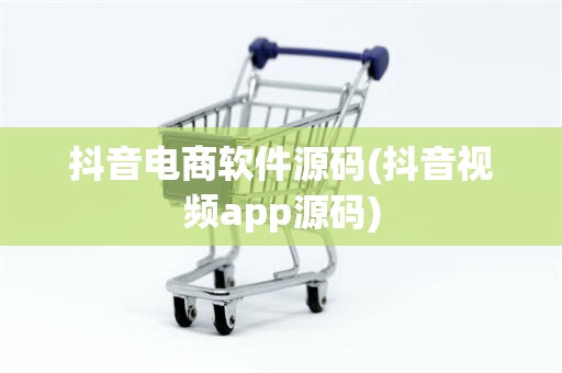 抖音电商软件源码(抖音视频app源码)